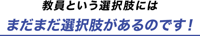 教員という選択肢には まだまだ選択肢があるのです！