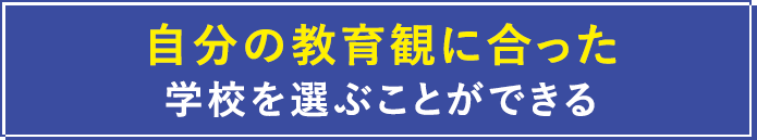 自分の教育観に合った学校を選ぶことができる