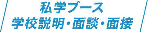 私学ブース 学校説明・面談・面接